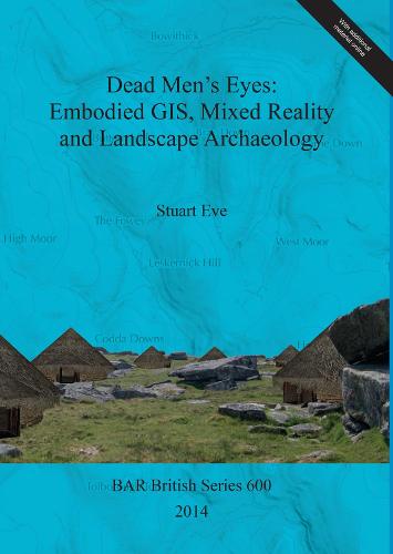 Dead Men's Eyes: Embodied GIS Mixed Reality and Landscape Archaeology - British Archaeological Reports British Series