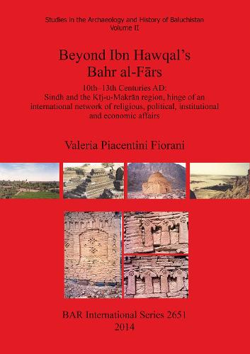Beyond Ibn Hawqal's Bahr al-Frs: 10th-13th Centuries AD: Sindh and the Kij-u-Makran region, hinge of an international network of religious, political, institutional and economic affairs - British Archaeological Reports International Series (Paperback)