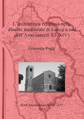 L' architettura religiosa nella diocesi medievale di Lucca a sud dell'Arno (secoli XI-XIV) - British Archaeological Reports International Series (Paperback)