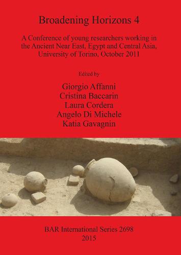 Broadening Horizons 4: A Conference of young researchers working in the Ancient Near East, Egypt and Central Asia, University of Torino, October 2011 - British Archaeological Reports International Series (Paperback)