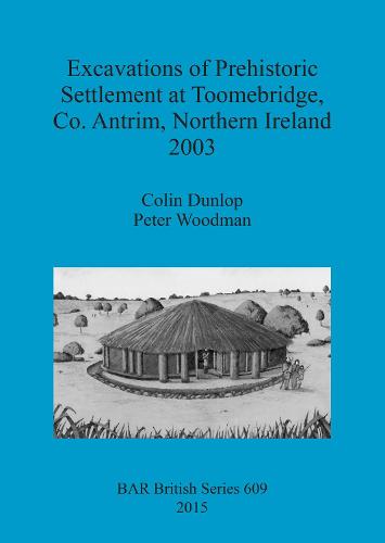 Excavations of Prehistoric Settlement at Toomebridge Co. Antrim Northern Ireland 2003 - British Archaeological Reports British Series (Paperback)