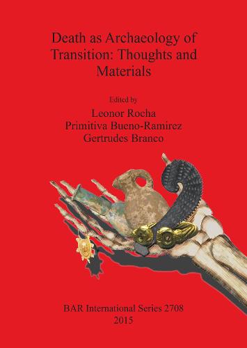 Death as Archaeology of Transition: Thoughts and Materials: Papers from the II International Conference of Transition Archaeology: Death Archaeology 29th April -- 1st May 2013 - British Archaeological Reports International Series (Paperback)