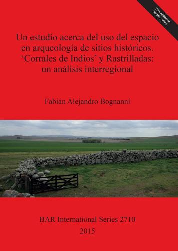 Un estudio acerca del uso del espacio en arqueologia de sitios historicos. 'Corrales de Indios' y Rastrilladas: un analisis interregional: Provincias de Buenos Aires y Mendoza Argentina - British Archaeological Reports International Series