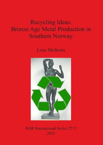 Recycling Ideas: Bronze Age Metal Production in Southern Norway - British Archaeological Reports International Series (Paperback)