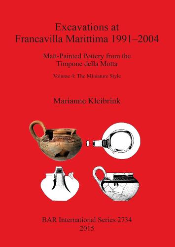 Excavations at Francavilla Marittima 1991-2004: Matt-Painted Pottery from the Timpone della Motta, Volume 4: The Miniature Style - British Archaeological Reports International Series (Paperback)