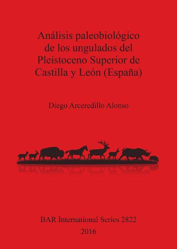 Analisis paleobiologico de los ungulados del Pleistoceno Superior de Castilla y Leon (Espana) - British Archaeological Reports International Series (Paperback)