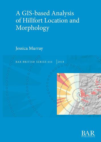 A GIS-based Analysis of Hillfort Location and Morphology - British Archaeological Reports British Series (Paperback)