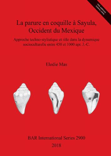 La parure en coquille a Sayula, Occident du Mexique: Approche techno-stylistique et role dans la dynamique socioculturelle entre 450 et 1000 apr. J.-C. - British Archaeological Reports International Series