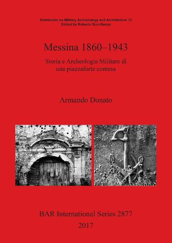 Messina 1860-1943: Storia e Archeologia Militare di una piazzaforte contesa - British Archaeological Reports International Series (Paperback)