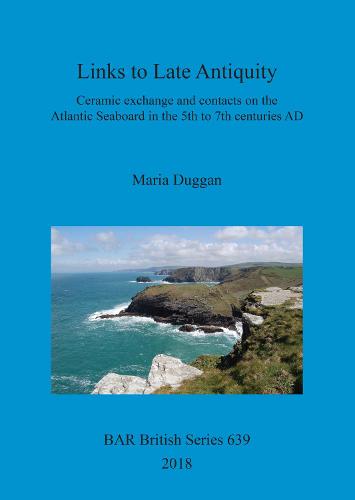 Links to Late Antiquity: Ceramic exchange and contacts on the Atlantic Seaboard in the 5th to 7th centuries AD - British Archaeological Reports British Series (Paperback)