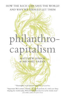 Philanthrocapitalism: How the Rich Can Save the World and Why We Should Let Them (Hardback)