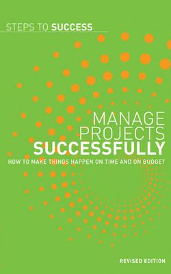 Manage Projects Successfully: How to Make Things Happen on Time and on Budget - Steps to Success (Paperback)