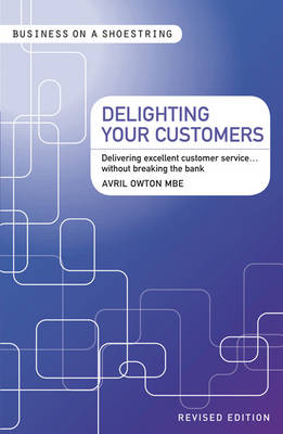 Delighting Your Customers: Delivering Excellent Customer Service...without Breaking the Bank - Business on a Shoestring (Paperback)