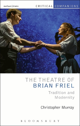 The Theatre of Brian Friel: Tradition and Modernity - Critical Companions (Hardback)