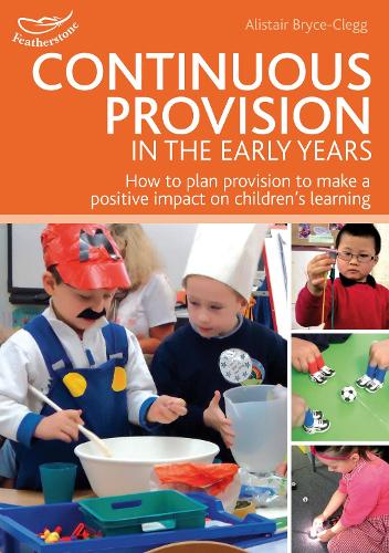 Continuous Provision in the Early Years: How to plan provision to make a positive impact on children's learning - Practitioners' Guides (Paperback)