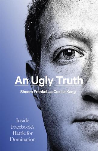 An Ugly Truth: Inside Facebook's Battle for Domination (Hardback)