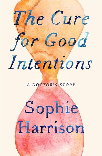 The Cure for Good Intentions: A Doctor's Story (Hardback)