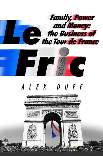 Le Fric: Family, Power and Money: The Business of the Tour de France (Paperback)