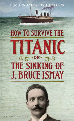 How to Survive the Titanic or the Sinking of J. Bruce Ismay (Hardback)
