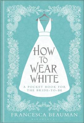 How to Wear White: A Pocketbook for the Bride-to-be (Hardback)