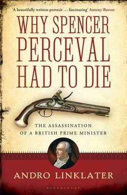 Why Spencer Perceval Had to Die: The Assassination of a British Prime Minister (Hardback)