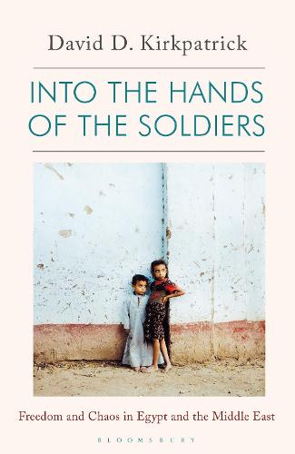 Into the Hands of the Soldiers: Freedom and Chaos in Egypt and the Middle East (Hardback)