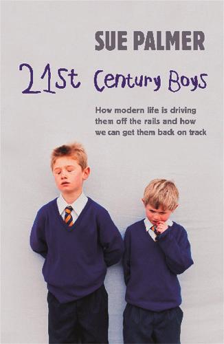21st Century Boys: How Modern life is driving them off the rails and how we can get them back on track (Paperback)