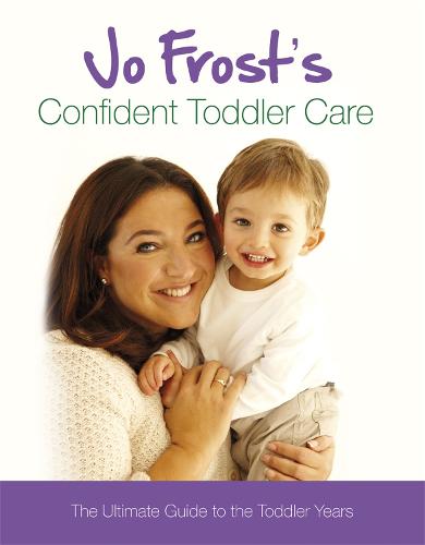 Jo Frost's Confident Toddler Care: The Ultimate Guide to The Toddler Years (Hardback)