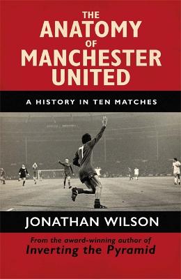 The Anatomy of Manchester United - Jonathan Wilson