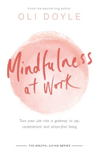 Mindfulness at Work: Turn your job into a gateway to joy, contentment and stress-free living - Mindful Living Series (Paperback)