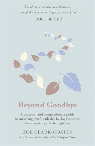 Beyond Goodbye: A practical and compassionate guide to surviving grief, with day-by-day resources to navigate a path through loss (Hardback)