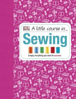 A Little Course in Sewing: Simply Everything You Need to Succeed (Hardback)
