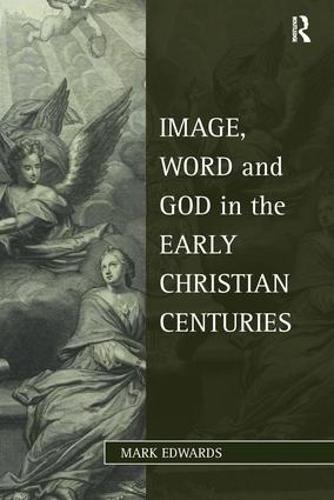 Image, Word and God in the Early Christian Centuries - Studies in Philosophy and Theology in Late Antiquity (Paperback)