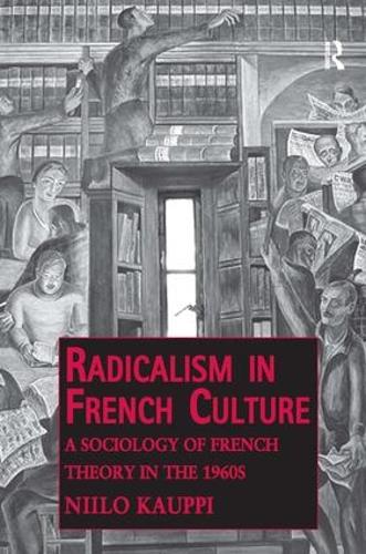 Radicalism in French Culture: A Sociology of French Theory in the 1960s - Public Intellectuals and the Sociology of Knowledge (Hardback)