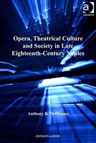 Opera, Theatrical Culture and Society in Late Eighteenth-Century Naples - Ashgate Interdisciplinary Studies in Opera (Hardback)