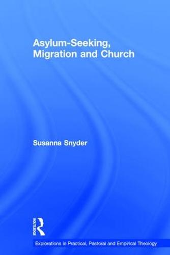 Asylum-Seeking, Migration and Church - Explorations in Practical, Pastoral and Empirical Theology (Hardback)