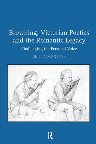 Browning, Victorian Poetics and the Romantic Legacy: Challenging the Personal Voice (Hardback)