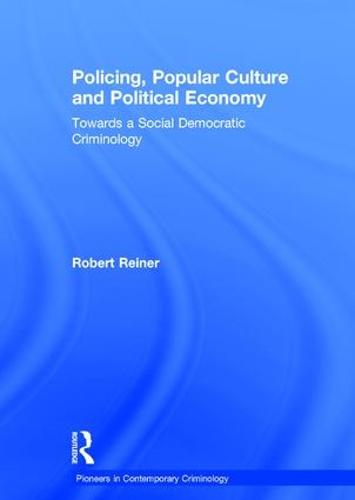 Policing, Popular Culture and Political Economy: Towards a Social Democratic Criminology - Pioneers in Contemporary Criminology (Hardback)