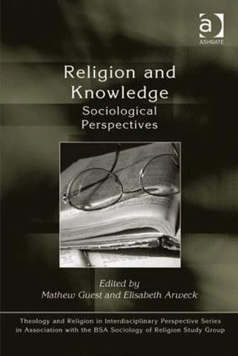 Religion and Knowledge: Sociological Perspectives - Theology and Religion in Interdisciplinary Perspective Series in Association with the BSA Sociology of Religion Study Group (Hardback)