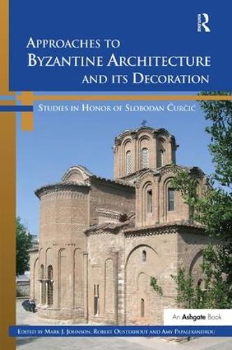 Approaches to Byzantine Architecture and its Decoration: Studies in Honor of Slobodan Curcic (Hardback)