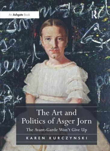 The Art and Politics of Asger Jorn: The Avant-Garde Won't Give Up (Hardback)