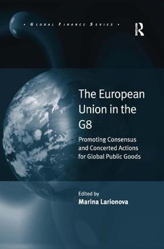 The European Union in the G8: Promoting Consensus and Concerted Actions for Global Public Goods - Global Finance (Hardback)