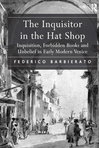 The Inquisitor in the Hat Shop: Inquisition, Forbidden Books and Unbelief in Early Modern Venice (Hardback)