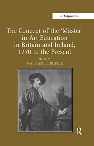 The Concept of the 'Master' in Art Education in Britain and Ireland, 1770 to the Present (Hardback)