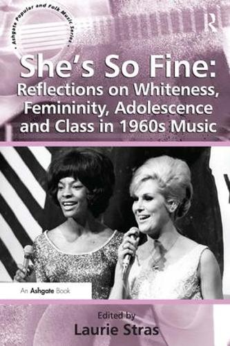 She's So Fine: Reflections on Whiteness, Femininity, Adolescence and Class in 1960s Music - Ashgate Popular and Folk Music Series (Paperback)