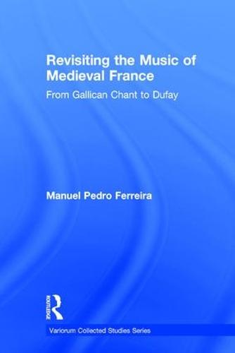 Revisiting the Music of Medieval France: From Gallican Chant to Dufay - Variorum Collected Studies (Hardback)