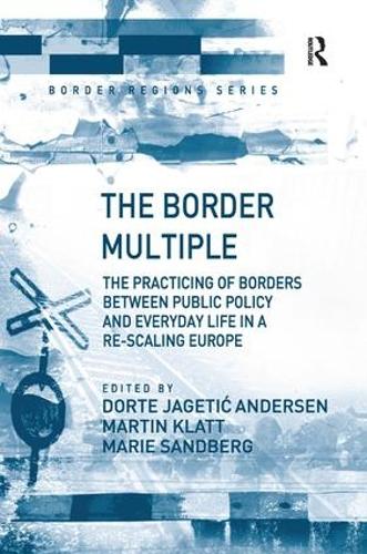 The Border Multiple: The Practicing of Borders between Public Policy and Everyday Life in a Re-scaling Europe - Border Regions Series (Hardback)