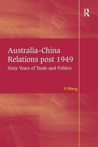 Australia-China Relations post 1949: Sixty Years of Trade and Politics (Hardback)