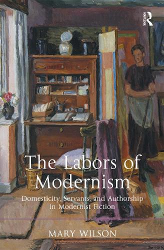 The Labors of Modernism: Domesticity, Servants, and Authorship in Modernist Fiction (Hardback)