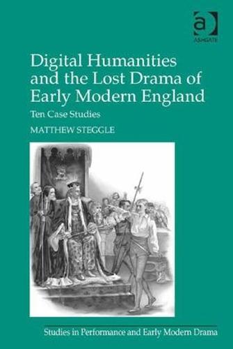 Digital Humanities and the Lost Drama of Early Modern England: Ten Case Studies - Studies in Performance and Early Modern Drama (Hardback)